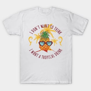 I don't want to think, pour me a tropical drink T-Shirt